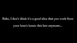 Maybe you should be a little more paranoid. You know, just in case her boss can give better dick than you